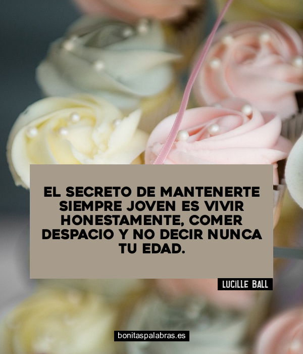 Imagen de El Secreto De Mantenerte Siempre Joven Es Vivir Honestamente Comer Despacio Y No Decir Nunca Tu Edad