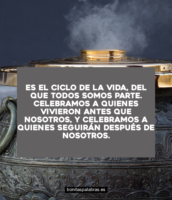 Imagen de Es El Ciclo De La Vida Del Que Todos Somos Parte Celebramos A Quienes Vivieron Antes Que Nosotros Y Celebramos A Quienes Seguiran Despues De Nosotros