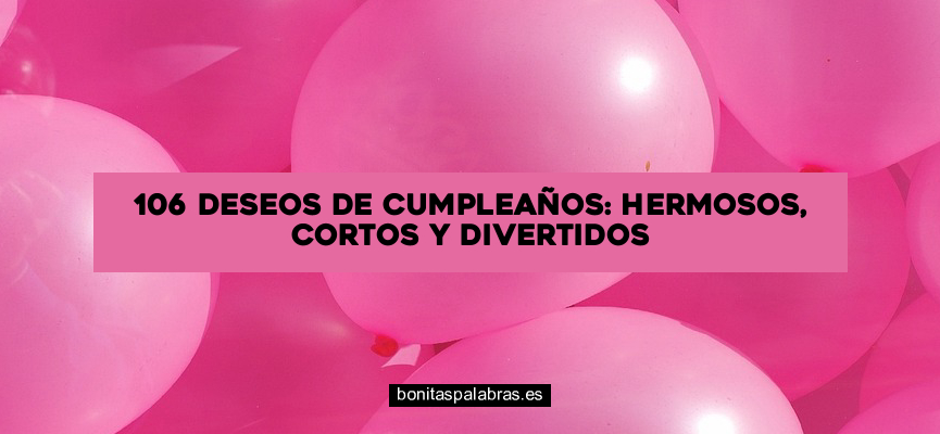 106 Deseos de Cumpleaños: Hermosos, Cortos y Divertidos