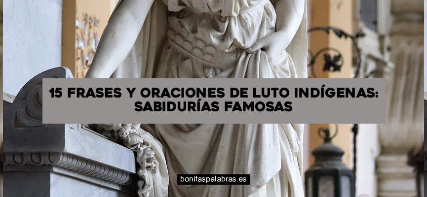 15 Frases y Oraciones de Luto Indígenas: Sabidurías Famosas