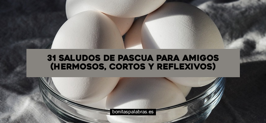 31 Saludos de Pascua para Amigos (Hermosos, Cortos y Reflexivos)