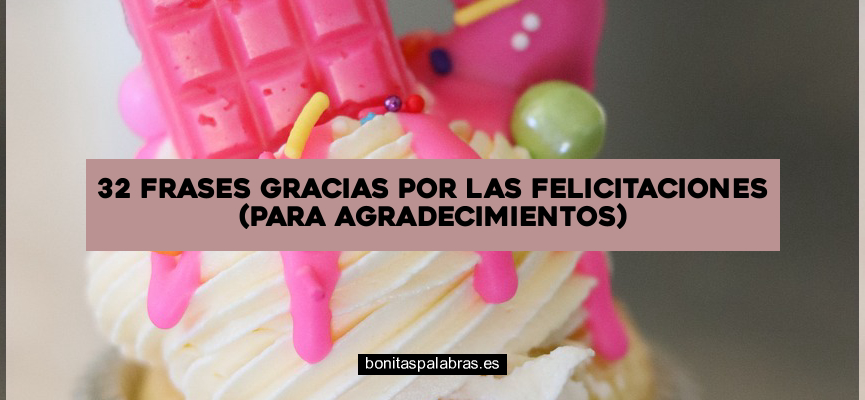 32 Frases «Gracias Por Las Felicitaciones» (Para Agradecimientos)