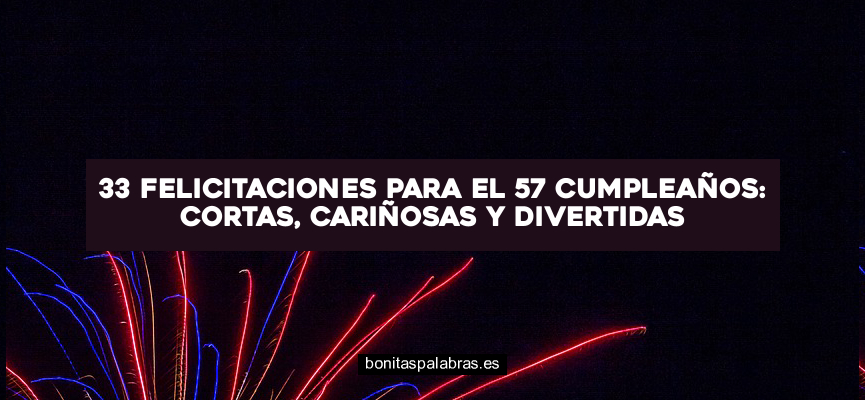 33 Felicitaciones para el 57 Cumpleaños: Cortas, Cariñosas y Divertidas