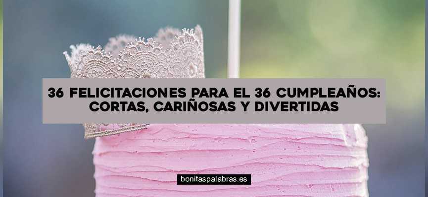 36 Felicitaciones para el 36 Cumpleaños: Cortas, Cariñosas y Divertidas