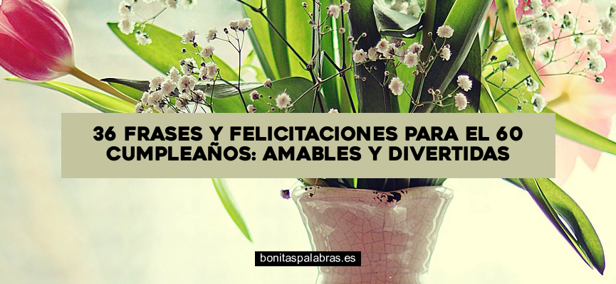 36 Frases y Felicitaciones para el 60 Cumpleaños: Amables y Divertidas