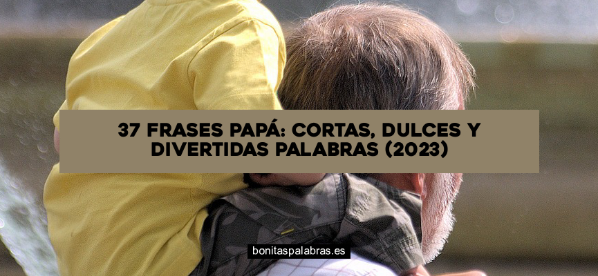 37 Frases Papá: Cortas, Dulces y Divertidas Palabras (2024)