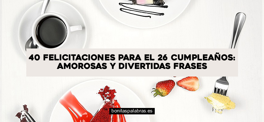 40 Felicitaciones para el 26 Cumpleaños: Amorosas y Divertidas Frases