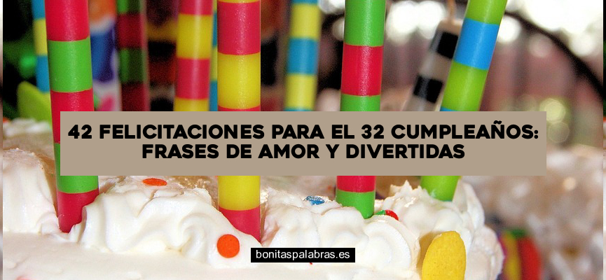 42 Felicitaciones para el 32 Cumpleaños: Frases de Amor y Divertidas