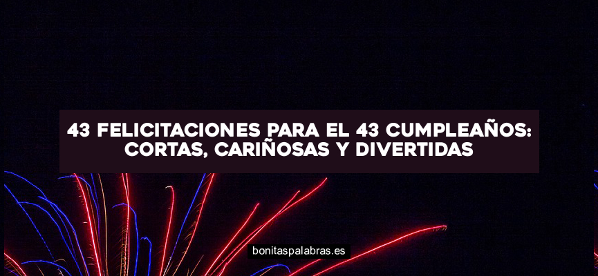 43 Felicitaciones para el 43 Cumpleaños: Cortas, Cariñosas y Divertidas