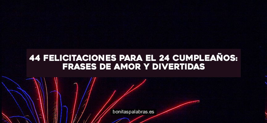 44 Felicitaciones para el 24 Cumpleaños: Frases de Amor y Divertidas