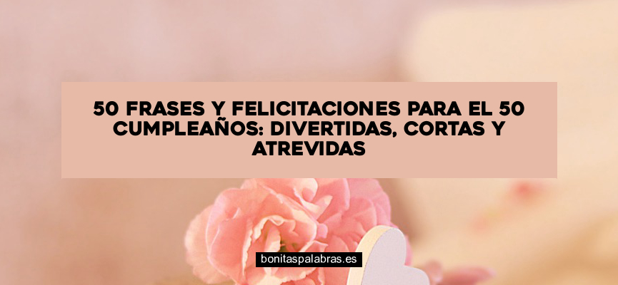 50 Frases y Felicitaciones para el 50 Cumpleaños: Divertidas, Cortas y Atrevidas