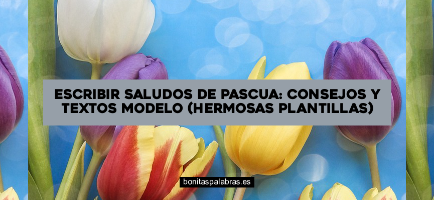 Escribir Saludos de Pascua: Consejos y Textos Modelo (Hermosas Plantillas)