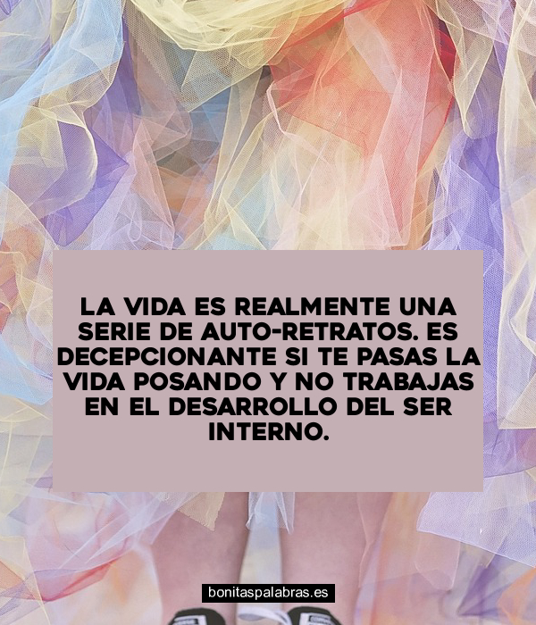 Imagen de La Vida Es Realmente Una Serie De Auto-Retratos Es Decepcionante Si Te Pasas La Vida Posando Y No Trabajas En El Desarrollo Del Ser Interno