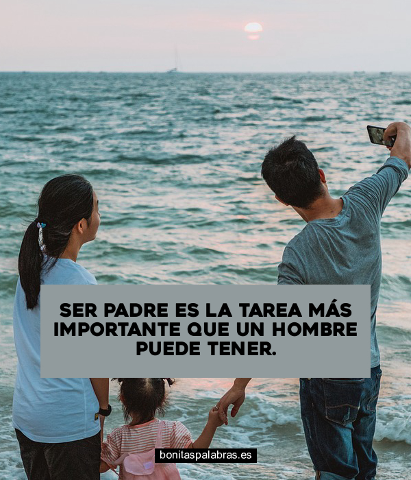 Imagen de Ser Padre Es La Tarea Mas Importante Que Un Hombre Puede Tener