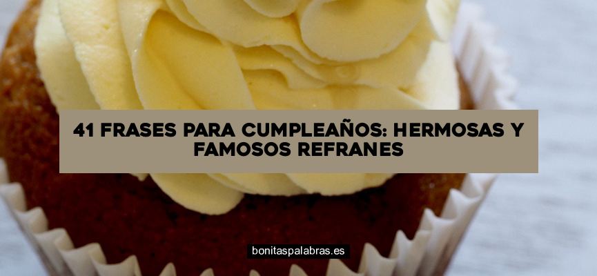 41 Frases para Cumpleaños: Hermosas y Famosos Refranes