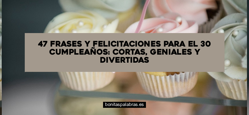 47 Frases y Felicitaciones para el 30 Cumpleaños: Cortas, Geniales y Divertidas