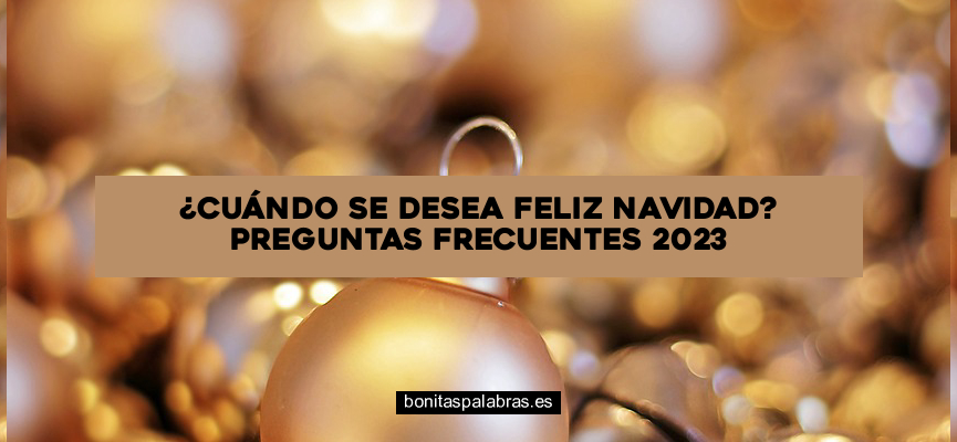 ¿Cuándo Se Desea Feliz Navidad? Preguntas Frecuentes 2024